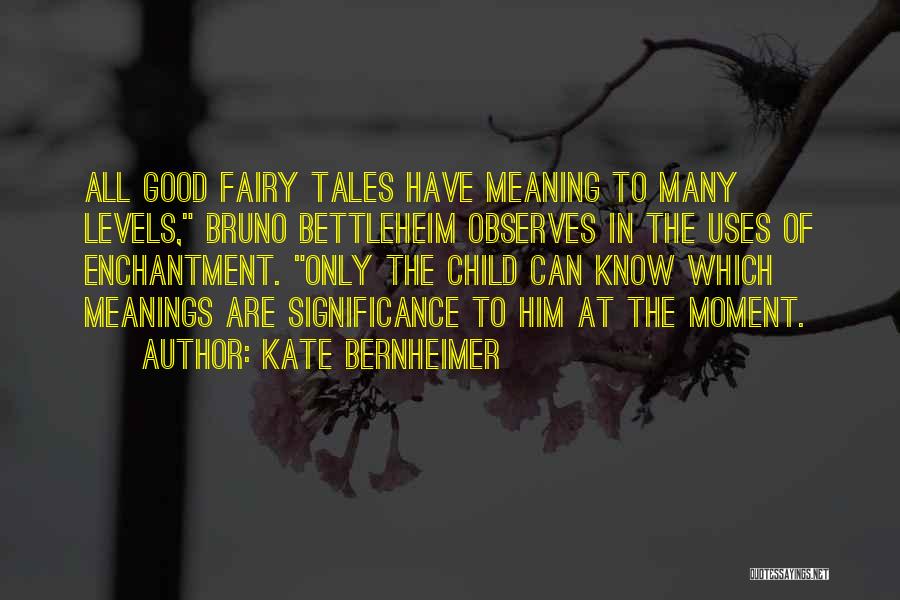 Kate Bernheimer Quotes: All Good Fairy Tales Have Meaning To Many Levels, Bruno Bettleheim Observes In The Uses Of Enchantment. Only The Child