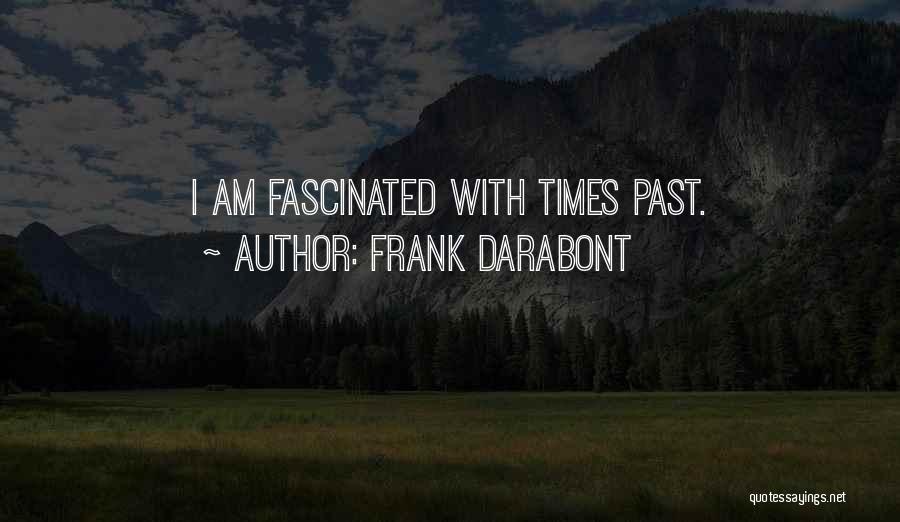 Frank Darabont Quotes: I Am Fascinated With Times Past.
