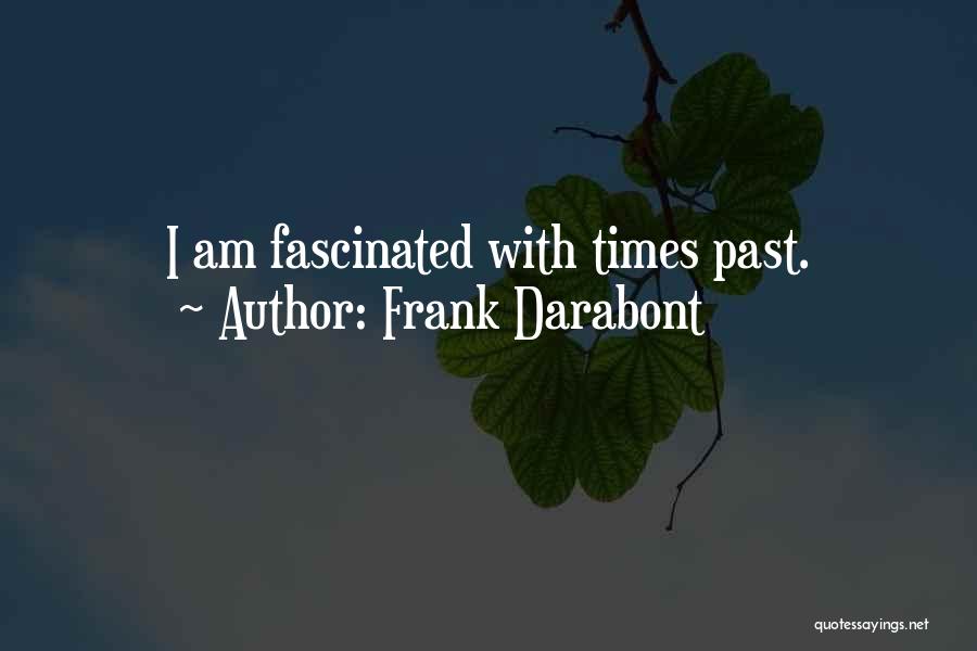 Frank Darabont Quotes: I Am Fascinated With Times Past.
