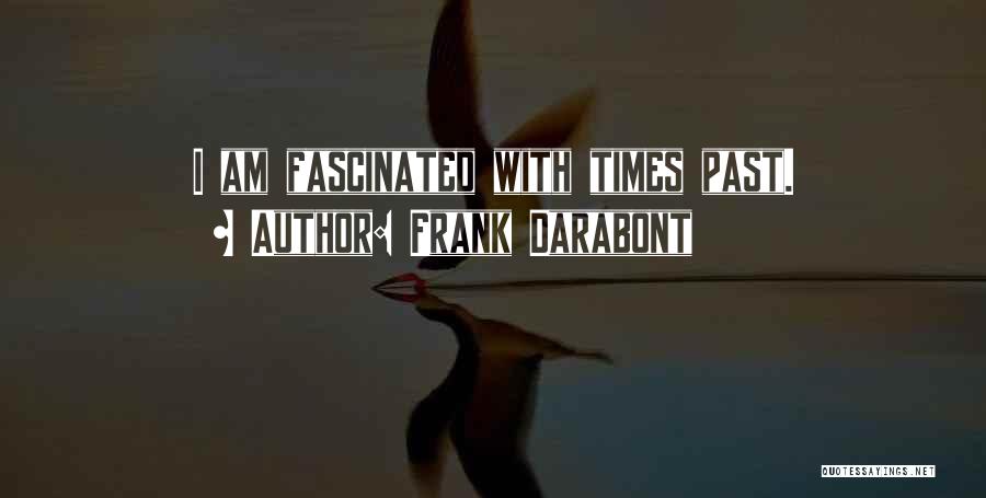 Frank Darabont Quotes: I Am Fascinated With Times Past.