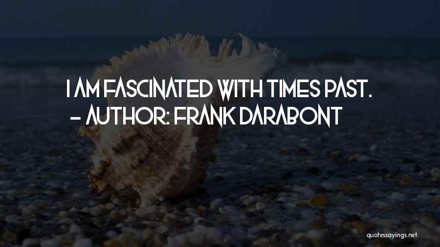 Frank Darabont Quotes: I Am Fascinated With Times Past.