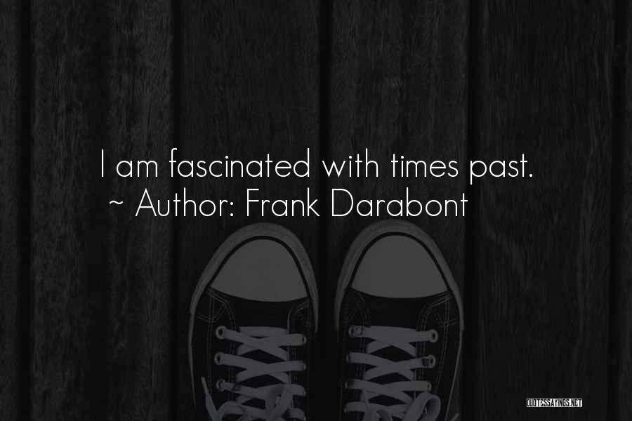 Frank Darabont Quotes: I Am Fascinated With Times Past.