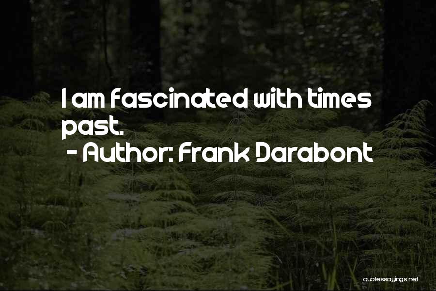 Frank Darabont Quotes: I Am Fascinated With Times Past.