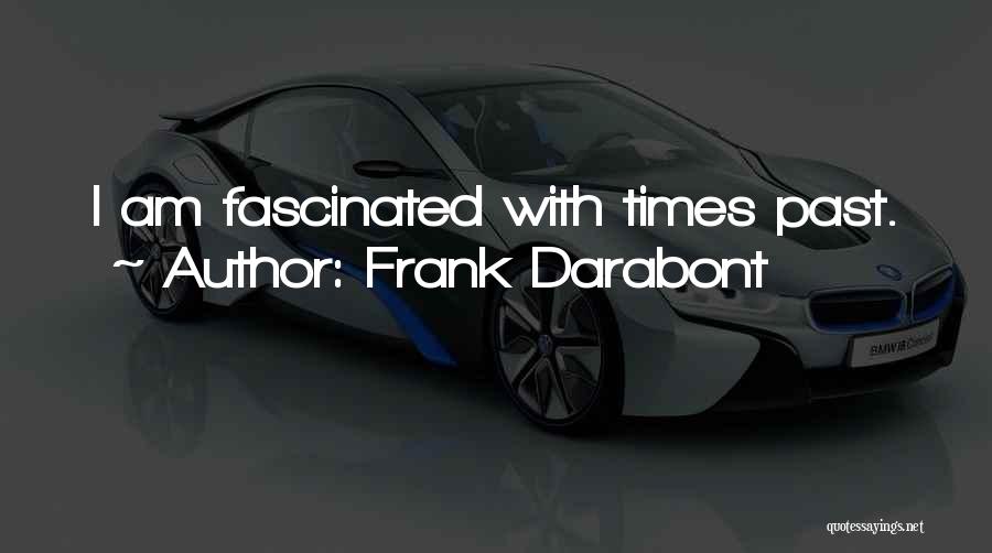 Frank Darabont Quotes: I Am Fascinated With Times Past.