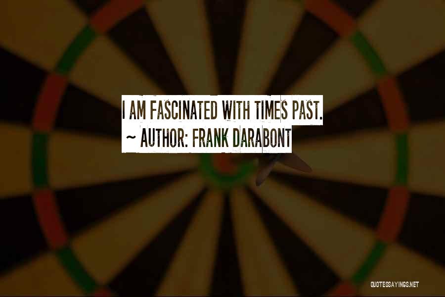 Frank Darabont Quotes: I Am Fascinated With Times Past.
