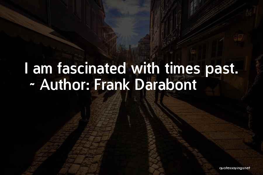 Frank Darabont Quotes: I Am Fascinated With Times Past.