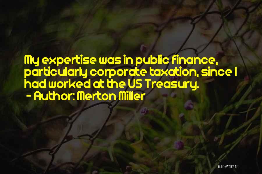 Merton Miller Quotes: My Expertise Was In Public Finance, Particularly Corporate Taxation, Since I Had Worked At The Us Treasury.