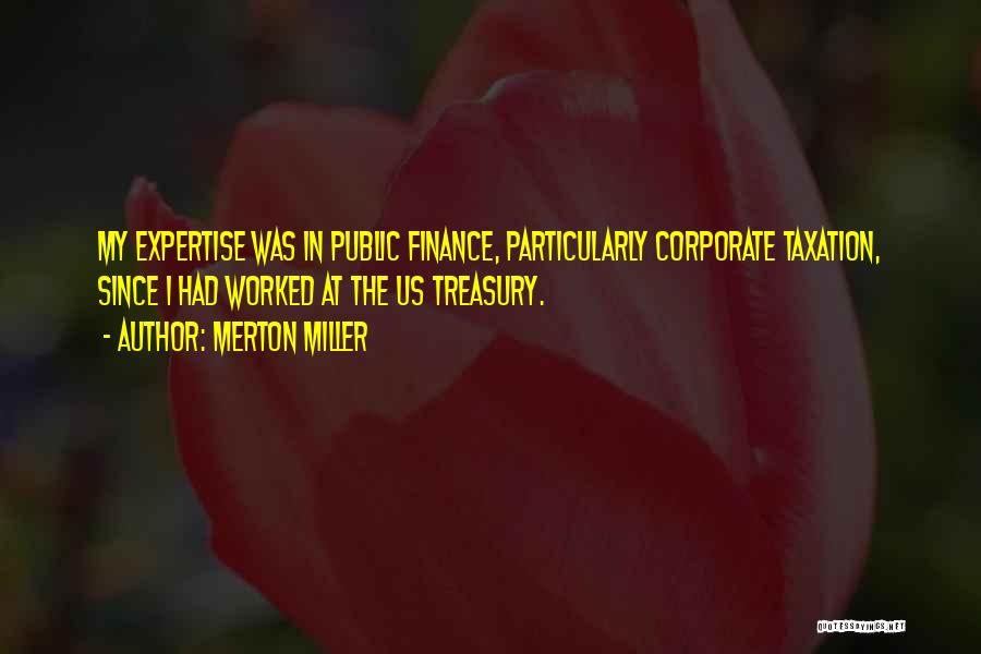 Merton Miller Quotes: My Expertise Was In Public Finance, Particularly Corporate Taxation, Since I Had Worked At The Us Treasury.