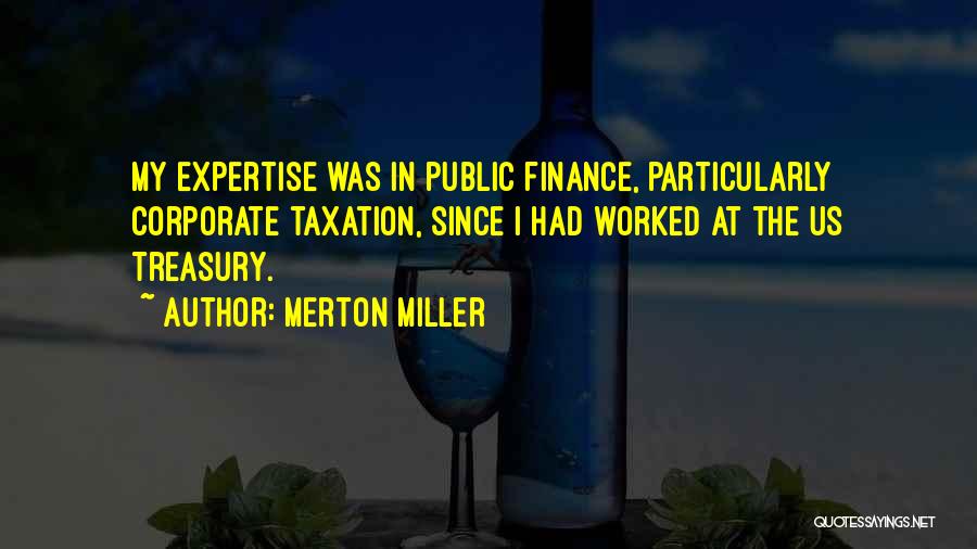 Merton Miller Quotes: My Expertise Was In Public Finance, Particularly Corporate Taxation, Since I Had Worked At The Us Treasury.