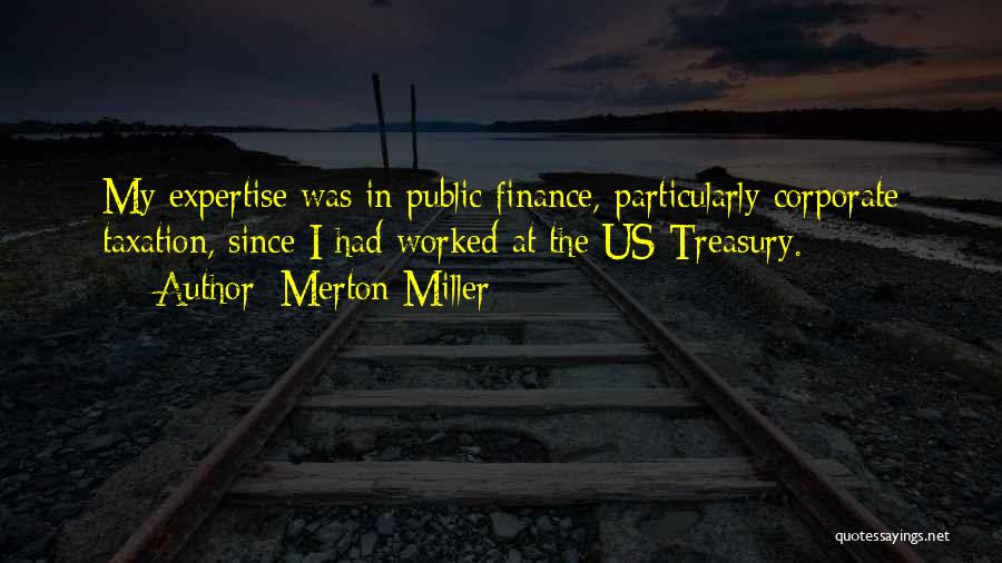 Merton Miller Quotes: My Expertise Was In Public Finance, Particularly Corporate Taxation, Since I Had Worked At The Us Treasury.