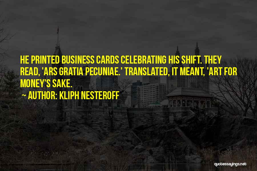 Kliph Nesteroff Quotes: He Printed Business Cards Celebrating His Shift. They Read, 'ars Gratia Pecuniae.' Translated, It Meant, 'art For Money's Sake.