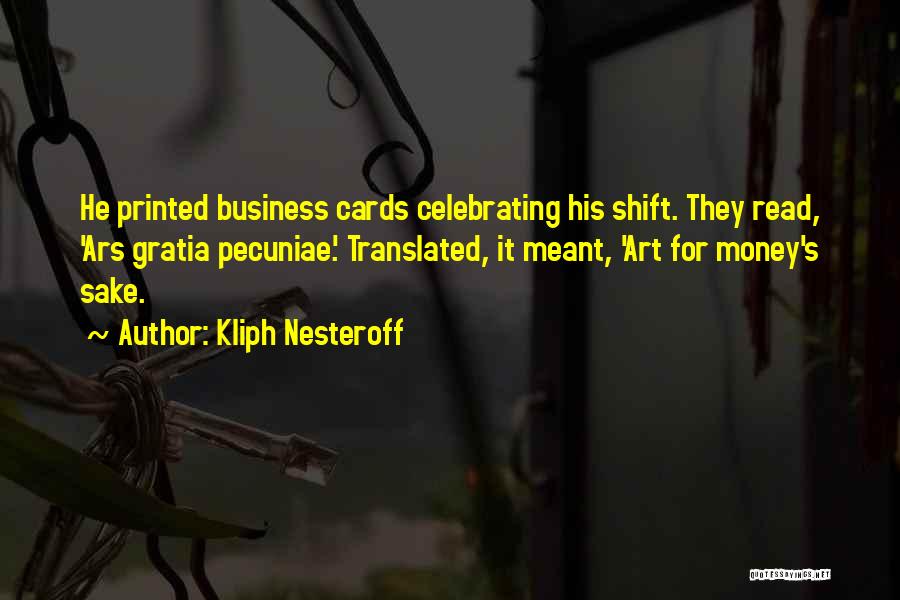 Kliph Nesteroff Quotes: He Printed Business Cards Celebrating His Shift. They Read, 'ars Gratia Pecuniae.' Translated, It Meant, 'art For Money's Sake.