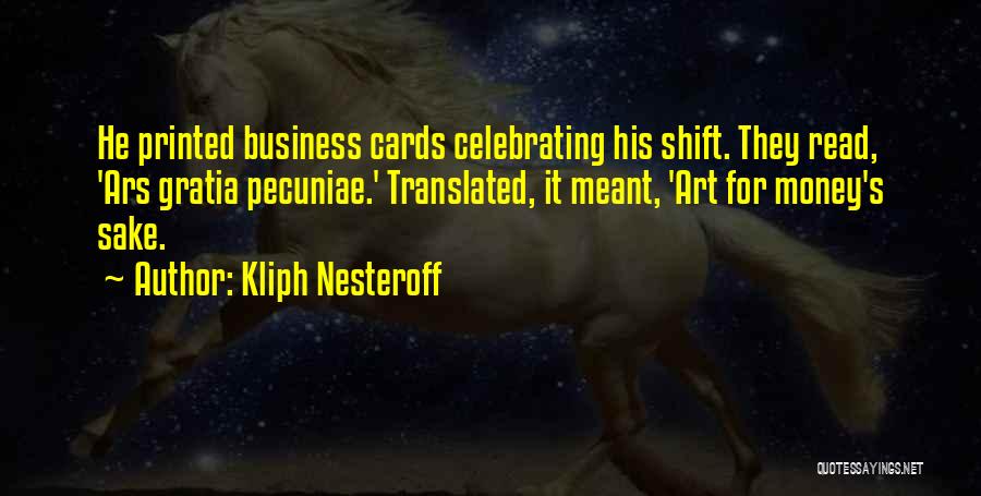 Kliph Nesteroff Quotes: He Printed Business Cards Celebrating His Shift. They Read, 'ars Gratia Pecuniae.' Translated, It Meant, 'art For Money's Sake.