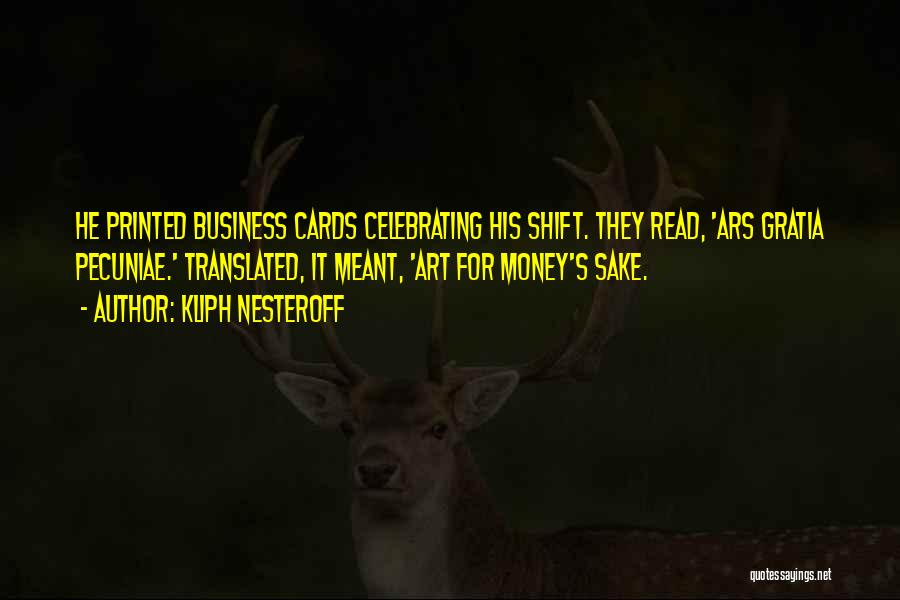 Kliph Nesteroff Quotes: He Printed Business Cards Celebrating His Shift. They Read, 'ars Gratia Pecuniae.' Translated, It Meant, 'art For Money's Sake.