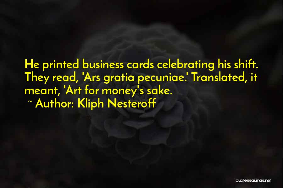 Kliph Nesteroff Quotes: He Printed Business Cards Celebrating His Shift. They Read, 'ars Gratia Pecuniae.' Translated, It Meant, 'art For Money's Sake.