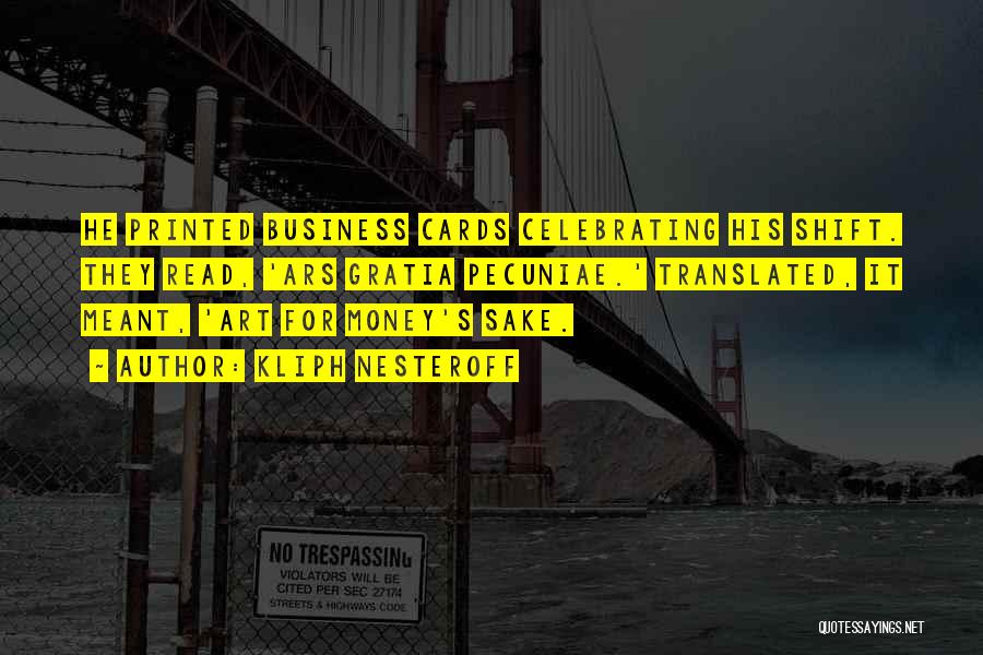 Kliph Nesteroff Quotes: He Printed Business Cards Celebrating His Shift. They Read, 'ars Gratia Pecuniae.' Translated, It Meant, 'art For Money's Sake.