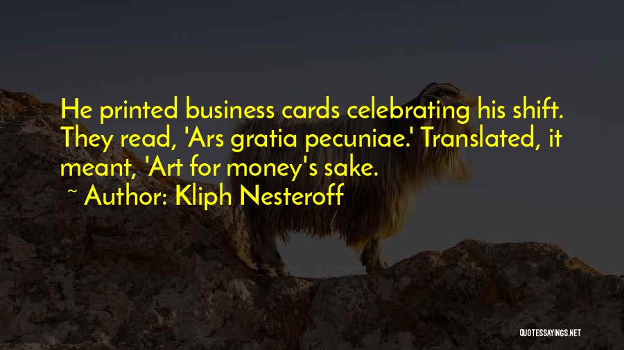 Kliph Nesteroff Quotes: He Printed Business Cards Celebrating His Shift. They Read, 'ars Gratia Pecuniae.' Translated, It Meant, 'art For Money's Sake.