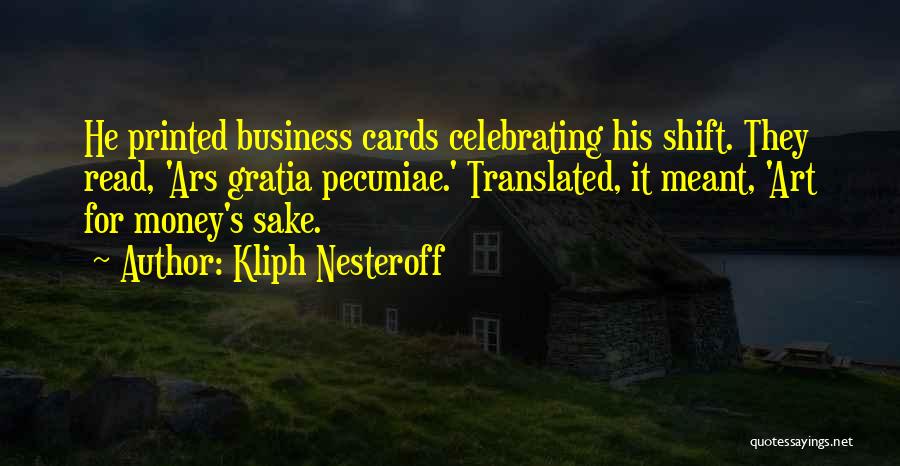 Kliph Nesteroff Quotes: He Printed Business Cards Celebrating His Shift. They Read, 'ars Gratia Pecuniae.' Translated, It Meant, 'art For Money's Sake.