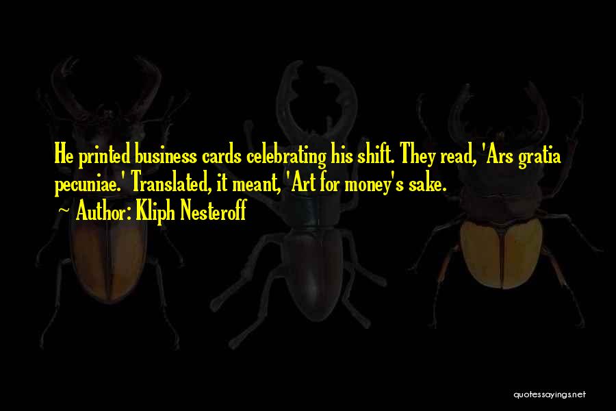 Kliph Nesteroff Quotes: He Printed Business Cards Celebrating His Shift. They Read, 'ars Gratia Pecuniae.' Translated, It Meant, 'art For Money's Sake.