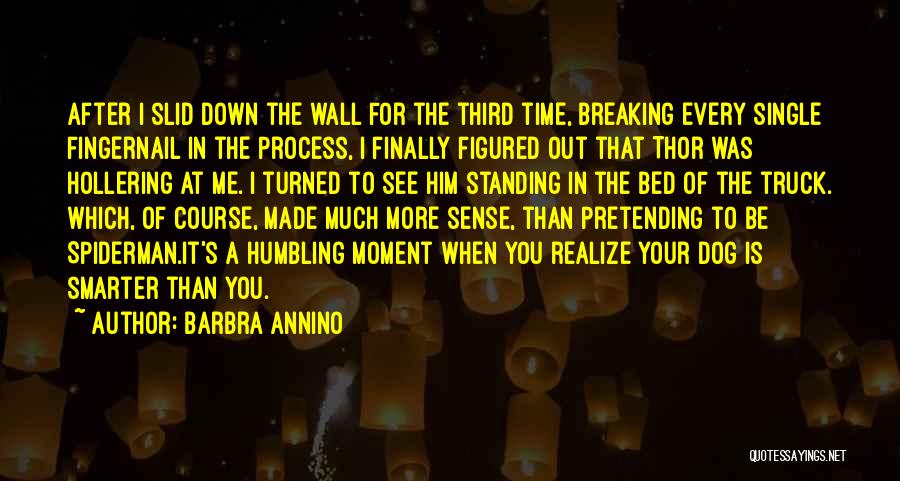 Barbra Annino Quotes: After I Slid Down The Wall For The Third Time, Breaking Every Single Fingernail In The Process, I Finally Figured