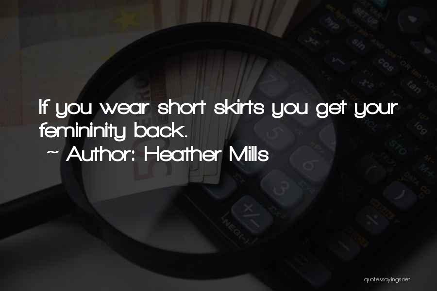 Heather Mills Quotes: If You Wear Short Skirts You Get Your Femininity Back.
