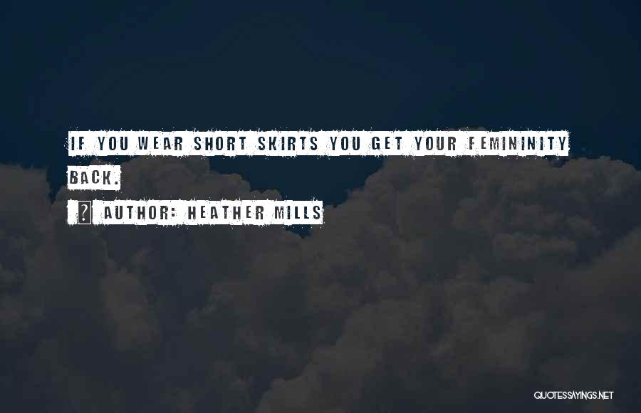 Heather Mills Quotes: If You Wear Short Skirts You Get Your Femininity Back.