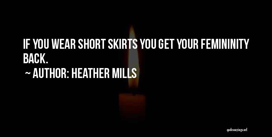 Heather Mills Quotes: If You Wear Short Skirts You Get Your Femininity Back.
