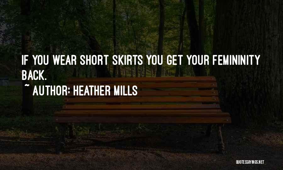 Heather Mills Quotes: If You Wear Short Skirts You Get Your Femininity Back.