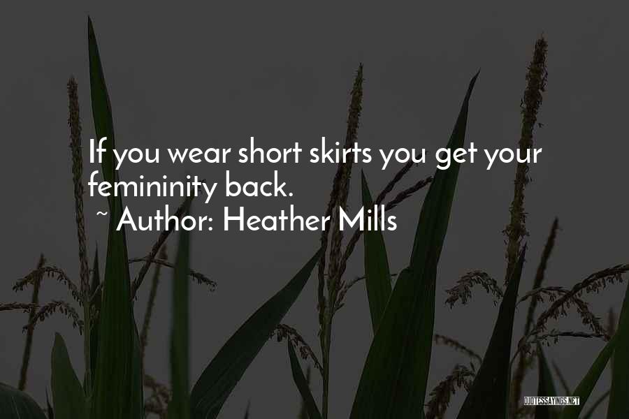 Heather Mills Quotes: If You Wear Short Skirts You Get Your Femininity Back.