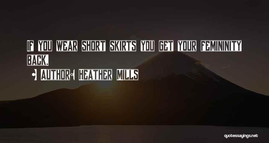 Heather Mills Quotes: If You Wear Short Skirts You Get Your Femininity Back.