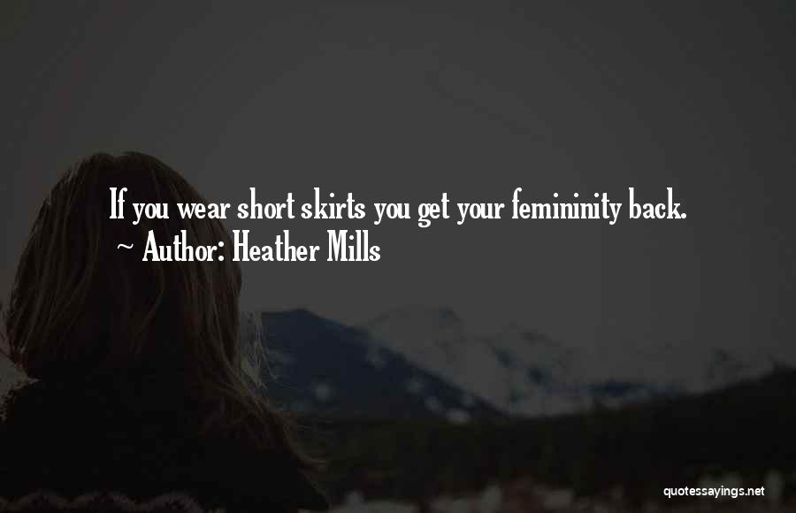Heather Mills Quotes: If You Wear Short Skirts You Get Your Femininity Back.