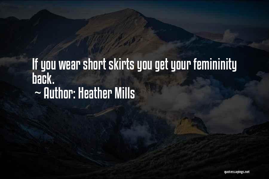 Heather Mills Quotes: If You Wear Short Skirts You Get Your Femininity Back.