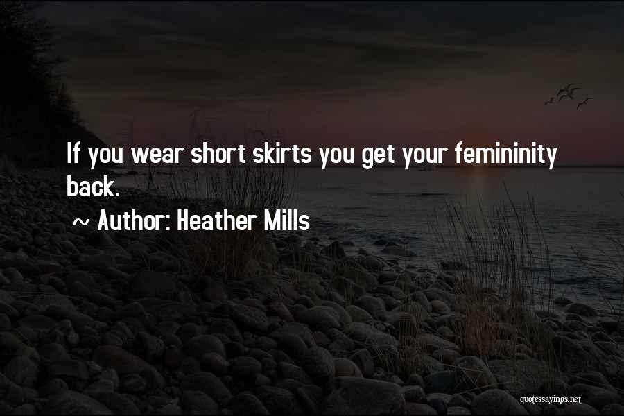 Heather Mills Quotes: If You Wear Short Skirts You Get Your Femininity Back.