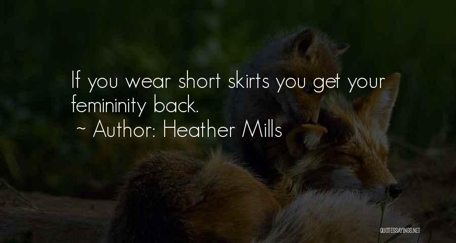 Heather Mills Quotes: If You Wear Short Skirts You Get Your Femininity Back.