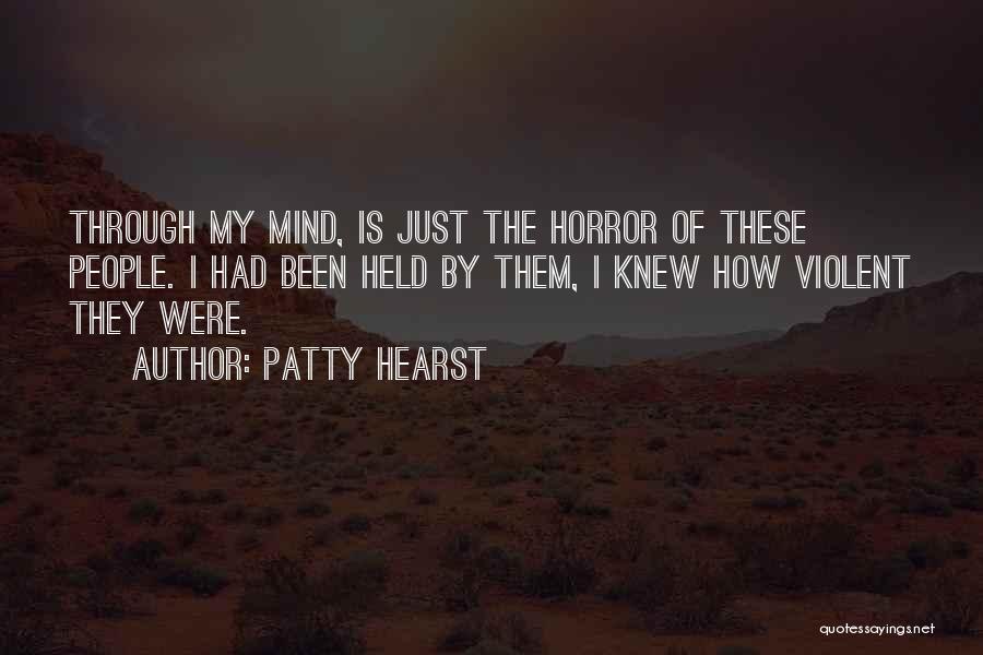 Patty Hearst Quotes: Through My Mind, Is Just The Horror Of These People. I Had Been Held By Them, I Knew How Violent