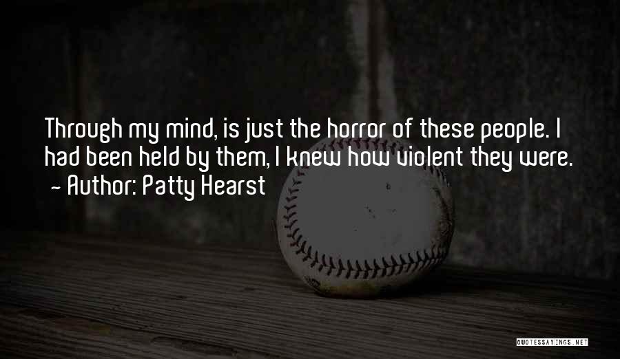 Patty Hearst Quotes: Through My Mind, Is Just The Horror Of These People. I Had Been Held By Them, I Knew How Violent