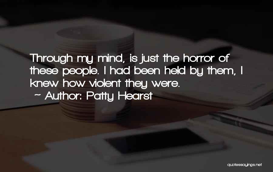 Patty Hearst Quotes: Through My Mind, Is Just The Horror Of These People. I Had Been Held By Them, I Knew How Violent