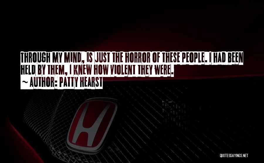 Patty Hearst Quotes: Through My Mind, Is Just The Horror Of These People. I Had Been Held By Them, I Knew How Violent