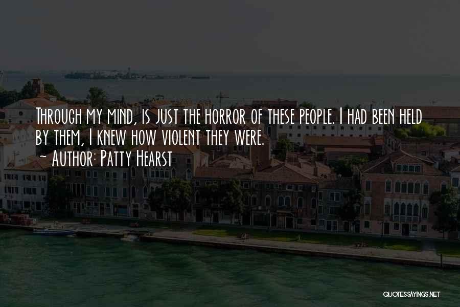 Patty Hearst Quotes: Through My Mind, Is Just The Horror Of These People. I Had Been Held By Them, I Knew How Violent