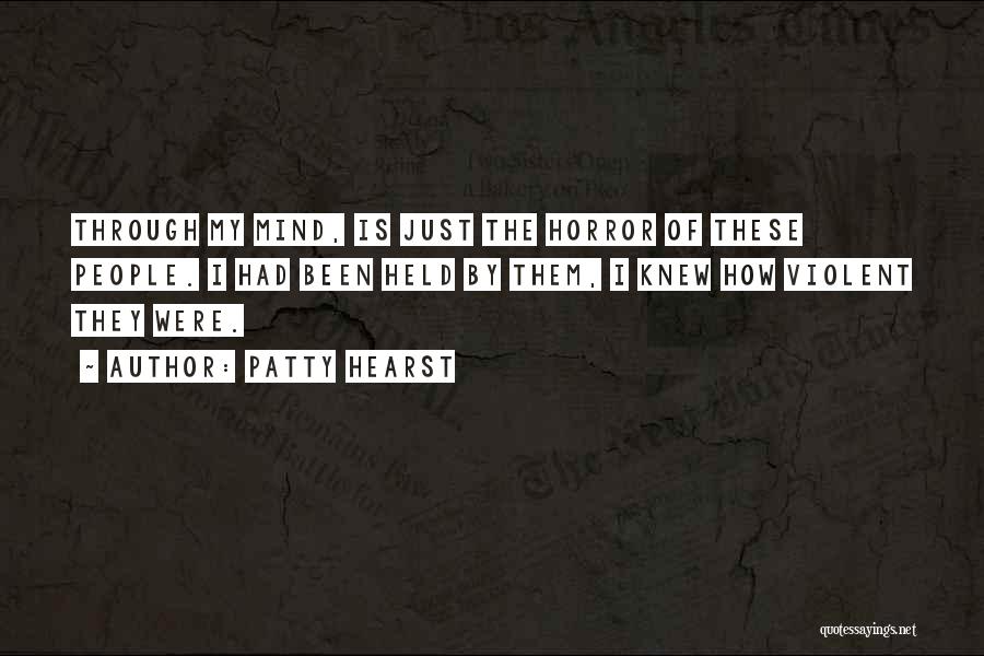 Patty Hearst Quotes: Through My Mind, Is Just The Horror Of These People. I Had Been Held By Them, I Knew How Violent