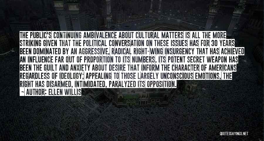 Ellen Willis Quotes: The Public's Continuing Ambivalence About Cultural Matters Is All The More Striking Given That The Political Conversation On These Issues