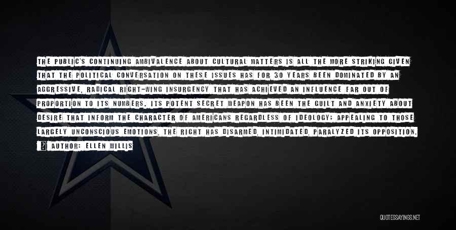 Ellen Willis Quotes: The Public's Continuing Ambivalence About Cultural Matters Is All The More Striking Given That The Political Conversation On These Issues