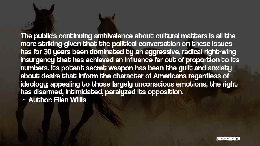 Ellen Willis Quotes: The Public's Continuing Ambivalence About Cultural Matters Is All The More Striking Given That The Political Conversation On These Issues