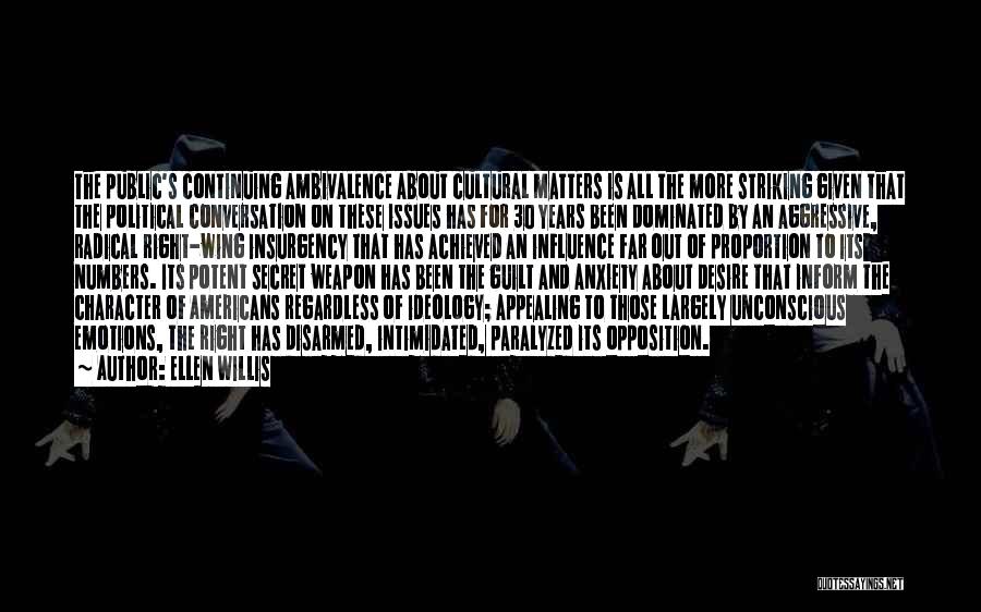 Ellen Willis Quotes: The Public's Continuing Ambivalence About Cultural Matters Is All The More Striking Given That The Political Conversation On These Issues