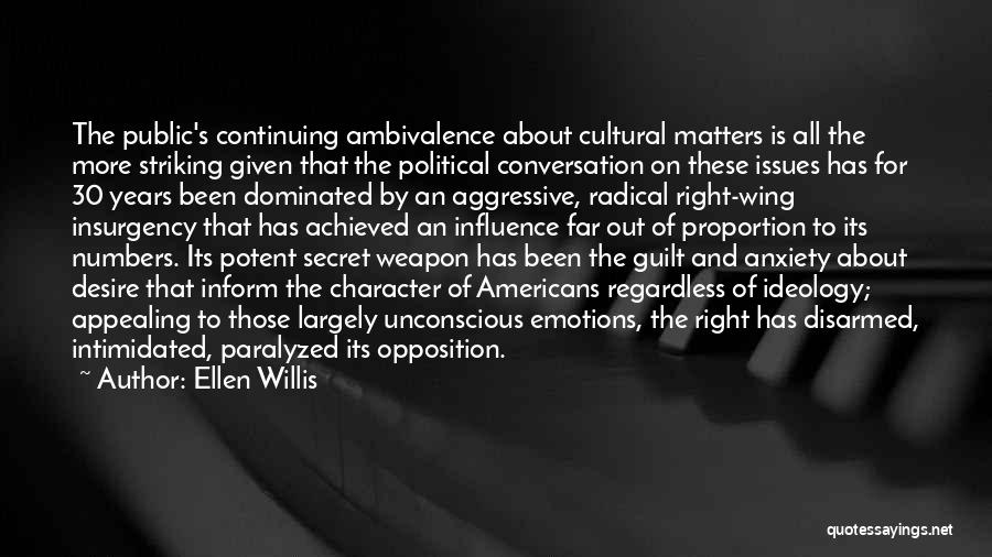 Ellen Willis Quotes: The Public's Continuing Ambivalence About Cultural Matters Is All The More Striking Given That The Political Conversation On These Issues