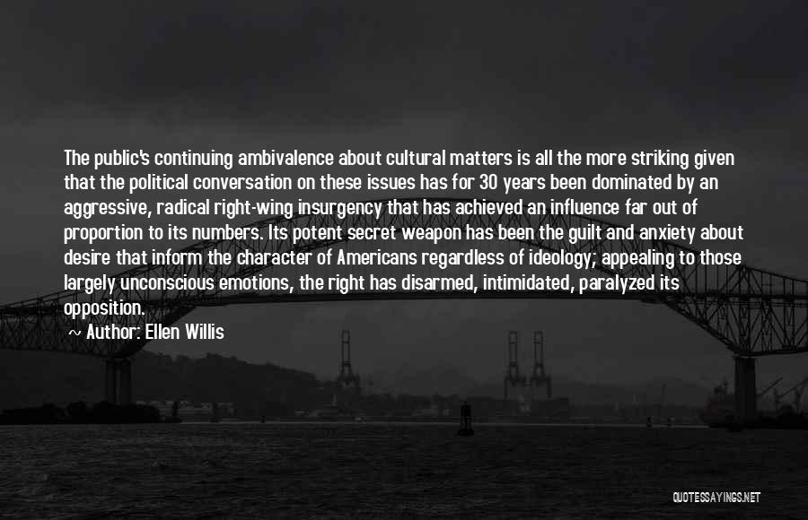 Ellen Willis Quotes: The Public's Continuing Ambivalence About Cultural Matters Is All The More Striking Given That The Political Conversation On These Issues