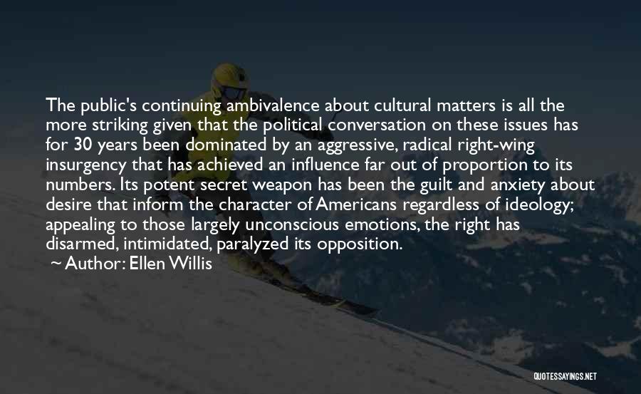 Ellen Willis Quotes: The Public's Continuing Ambivalence About Cultural Matters Is All The More Striking Given That The Political Conversation On These Issues