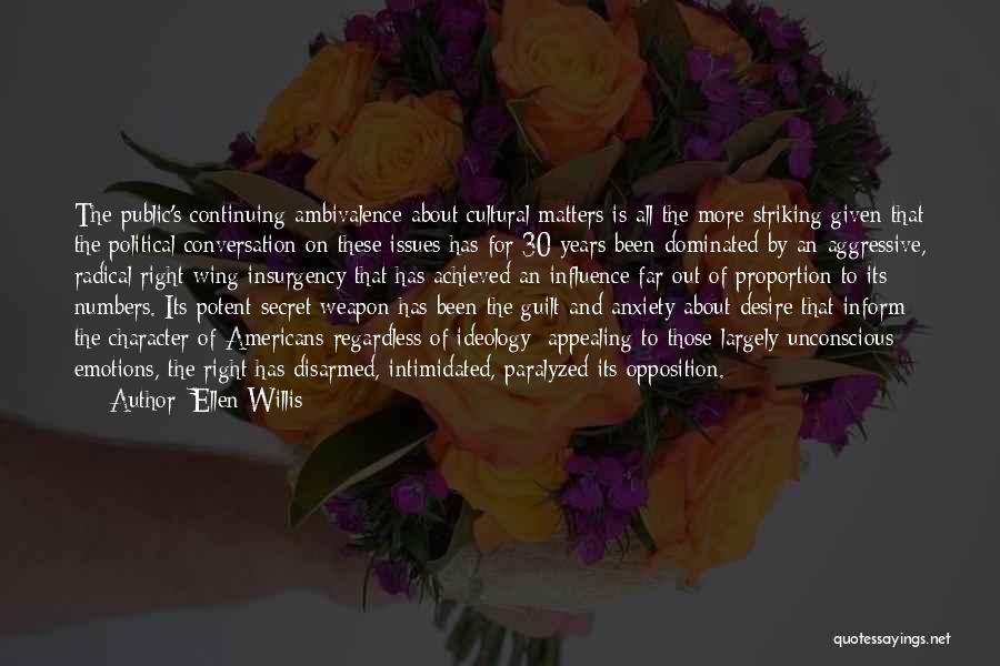 Ellen Willis Quotes: The Public's Continuing Ambivalence About Cultural Matters Is All The More Striking Given That The Political Conversation On These Issues