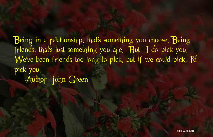John Green Quotes: Being In A Relationship, That's Something You Choose. Being Friends, That's Just Something You Are. [but] I Do Pick You.