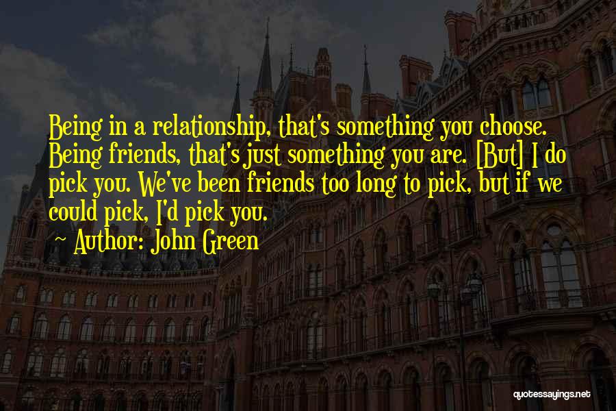 John Green Quotes: Being In A Relationship, That's Something You Choose. Being Friends, That's Just Something You Are. [but] I Do Pick You.